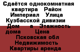 Сдаётся однокомнатная квартира › Район ­ Империал › Улица ­ Кузбасской дивизии  › Дом ­ 30а › Этажность дома ­ 8 › Цена ­ 10 000 - Псковская обл. Недвижимость » Квартиры аренда   